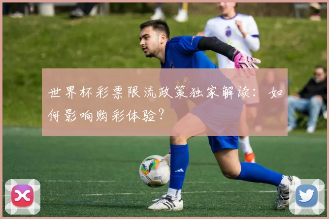 世界杯彩票限流政策独家解读:如何影响购彩体验?