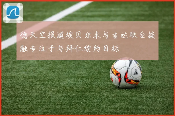 德天空报道埃贝尔未与吉达联合接触专注于与拜仁续约目标