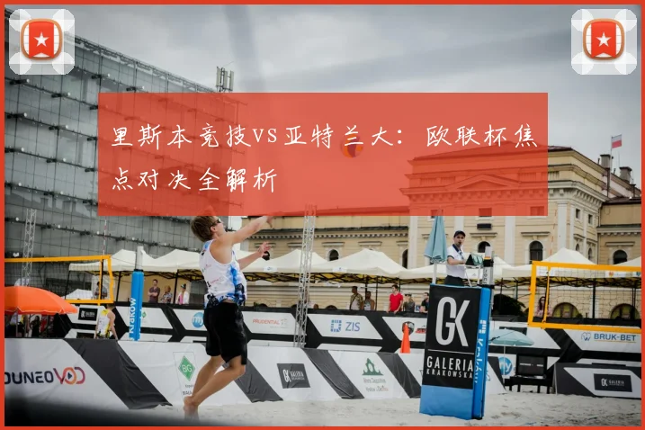 里斯本竞技vs亚特兰大：欧联杯焦点对决全解析