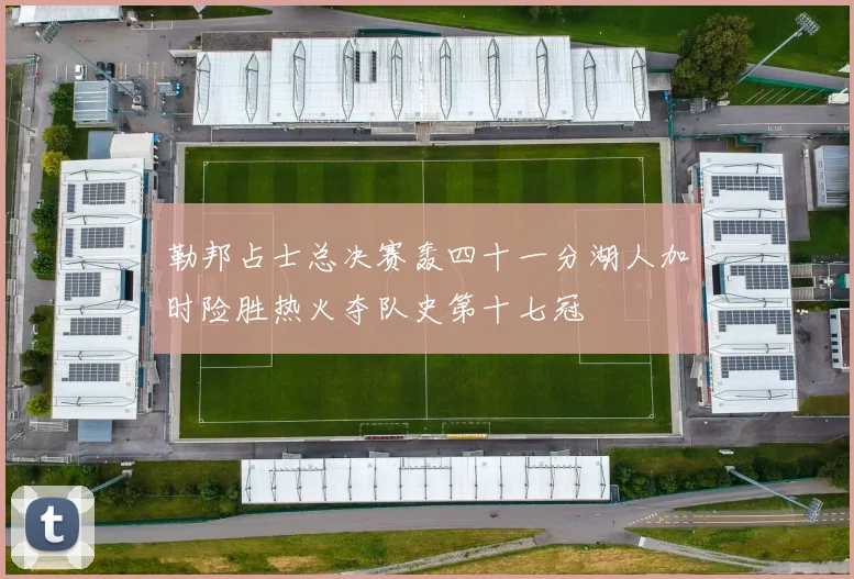 勒邦占士总决赛轰四十一分湖人加时险胜热火夺队史第十七冠