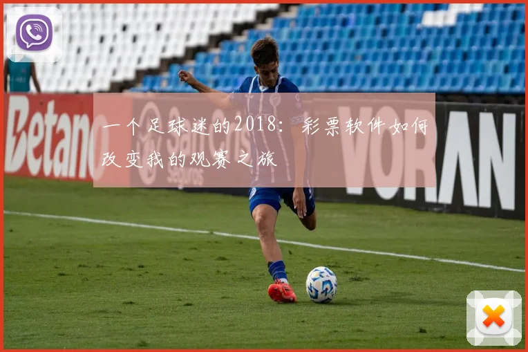 一个足球迷的2018:彩票软件如何改变我的观赛之旅