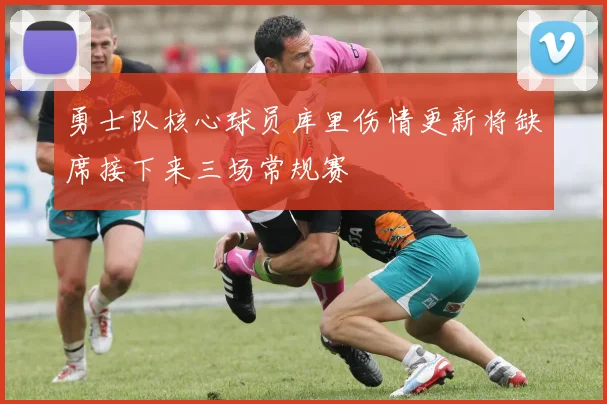 勇士队核心球员库里伤情更新将缺席接下来三场常规赛