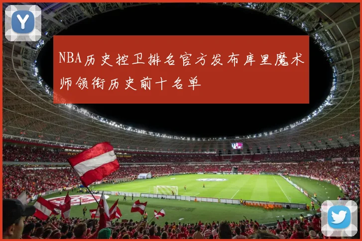 NBA历史控卫排名官方发布库里魔术师领衔历史前十名单