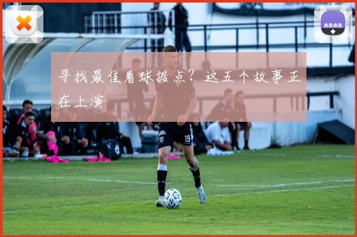 寻找最佳看球据点?这五个故事正在上演