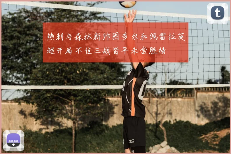 热刺与森林新帅图多尔和佩雷拉英超开局不佳三战皆平未尝胜绩