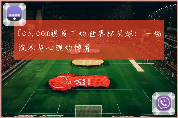 fc3,com视角下的世界杯买球:一场技术与心理的博弈