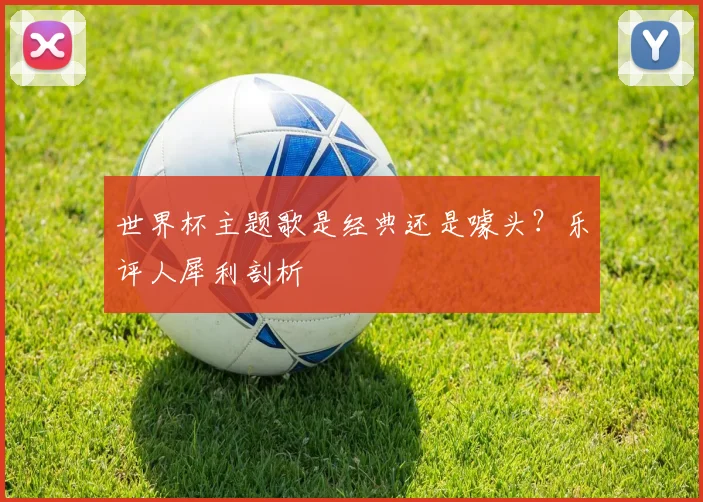 世界杯主题歌是经典还是噱头?乐评人犀利剖析