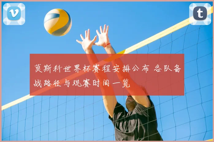 莫斯科世界杯赛程安排公布 各队备战路径与观赛时间一览