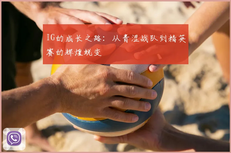 IG的成长之路:从青涩战队到精英赛的辉煌蜕变