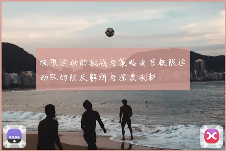 极限运动的挑战与策略南京极限运动队的防反解析与深度剖析