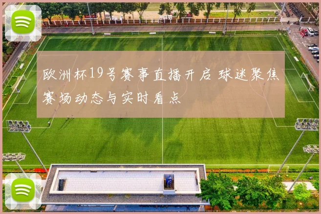 欧洲杯19号赛事直播开启 球迷聚焦赛场动态与实时看点