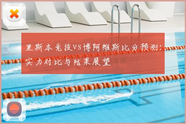 里斯本竞技vs博阿维斯比分预测:实力对比与结果展望