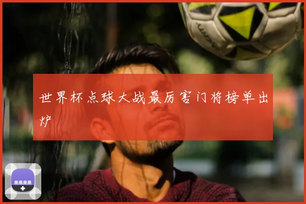 世界杯点球大战最厉害门将榜单出炉