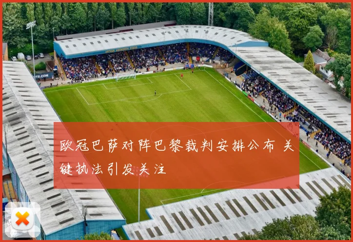 欧冠巴萨对阵巴黎裁判安排公布 关键执法引发关注