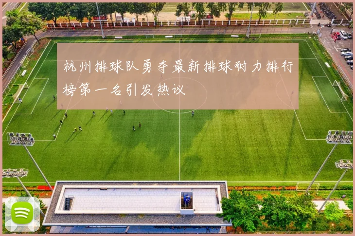 杭州排球队勇夺最新排球耐力排行榜第一名引发热议