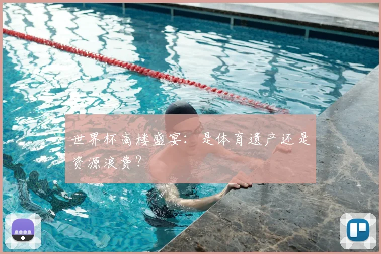 世界杯高楼盛宴:是体育遗产还是资源浪费?