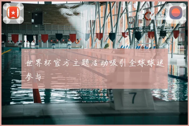 世界杯官方主题活动吸引全球球迷参与