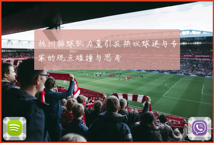 杭州排球队力量引发热议球迷与专家的观点碰撞与思考