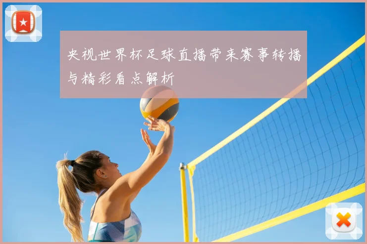 央视世界杯足球直播带来赛事转播与精彩看点解析