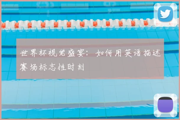 世界杯视觉盛宴：如何用英语描述赛场标志性时刻