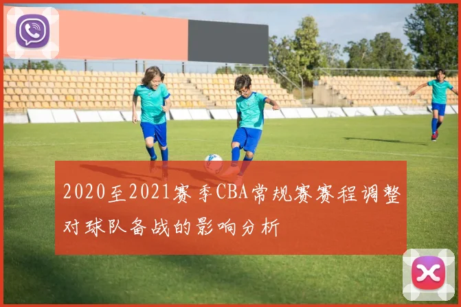 2020至2021赛季CBA常规赛赛程调整对球队备战的影响分析
