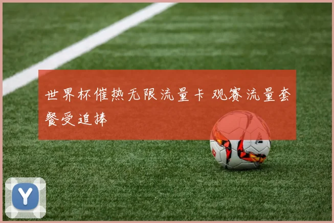 世界杯催热无限流量卡 观赛流量套餐受追捧
