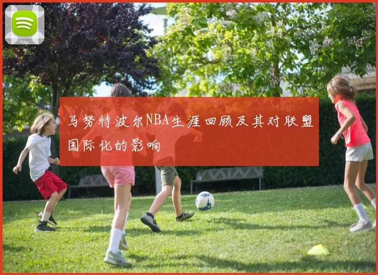 马努特波尔NBA生涯回顾及其对联盟国际化的影响