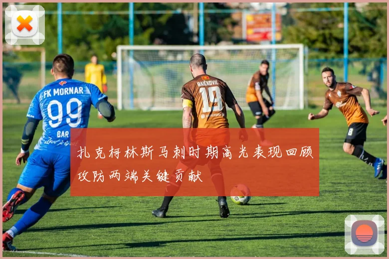 扎克柯林斯马刺时期高光表现回顾攻防两端关键贡献