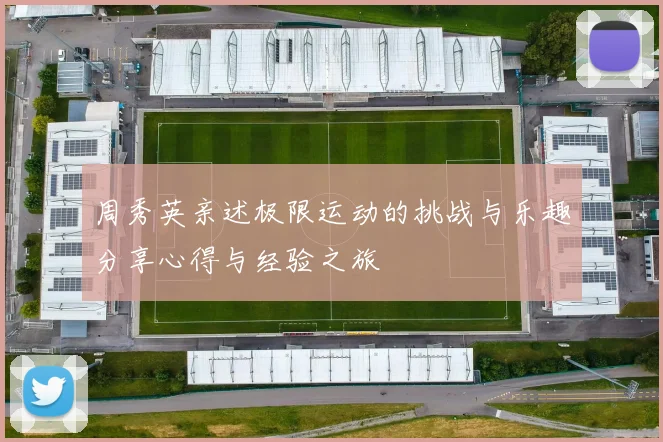 周秀英亲述极限运动的挑战与乐趣分享心得与经验之旅