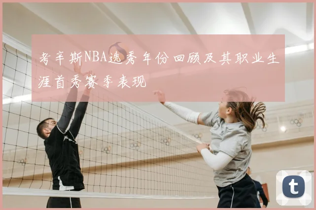 考辛斯NBA选秀年份回顾及其职业生涯首秀赛季表现