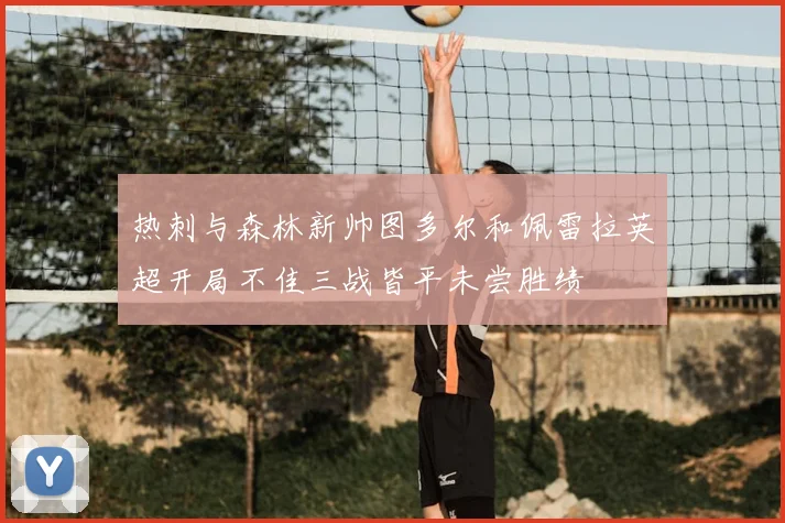 热刺与森林新帅图多尔和佩雷拉英超开局不佳三战皆平未尝胜绩