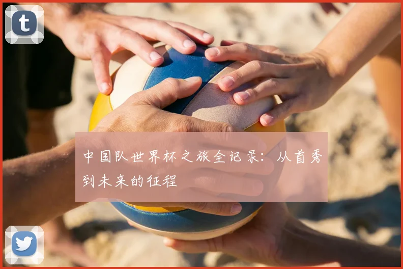 中国队世界杯之旅全记录:从首秀到未来的征程