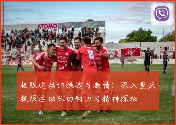 极限运动的挑战与激情:深入重庆极限运动队的耐力与精神探秘