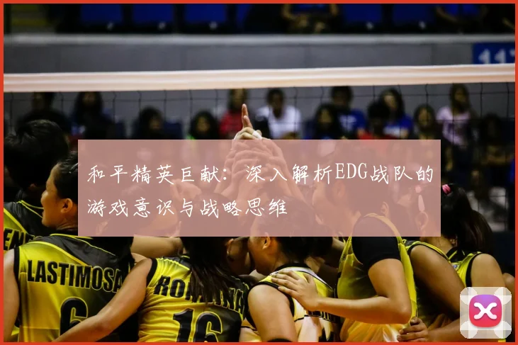 和平精英巨献：深入解析EDG战队的游戏意识与战略思维