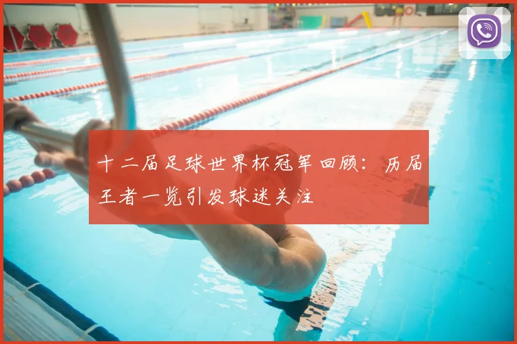 十二届足球世界杯冠军回顾：历届王者一览引发球迷关注