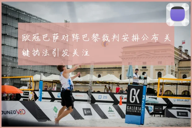 欧冠巴萨对阵巴黎裁判安排公布 关键执法引发关注