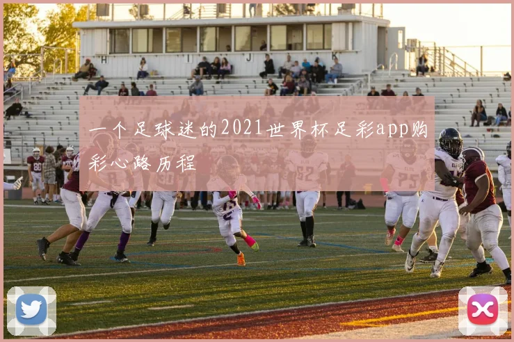 一个足球迷的2021世界杯足彩app购彩心路历程