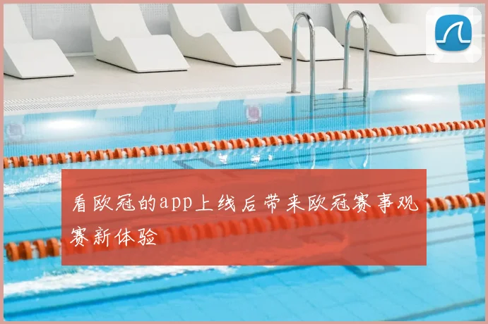 看欧冠的app上线后带来欧冠赛事观赛新体验