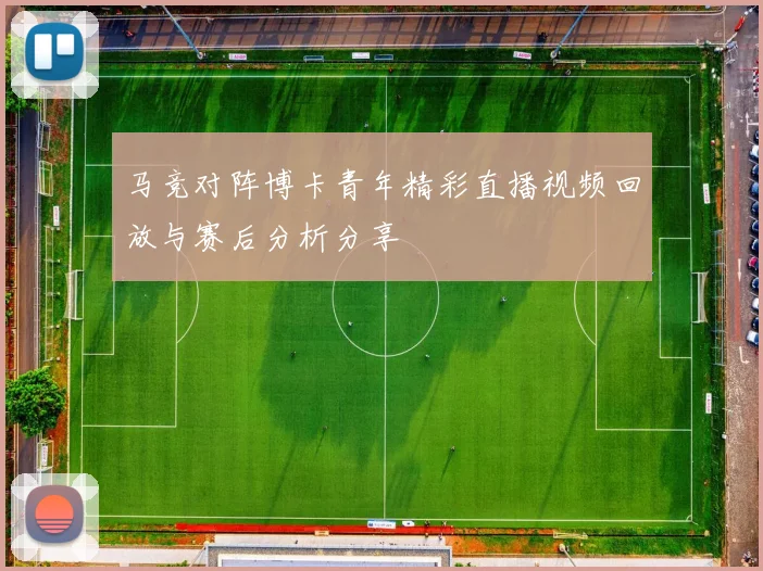马竞对阵博卡青年精彩直播视频回放与赛后分析分享