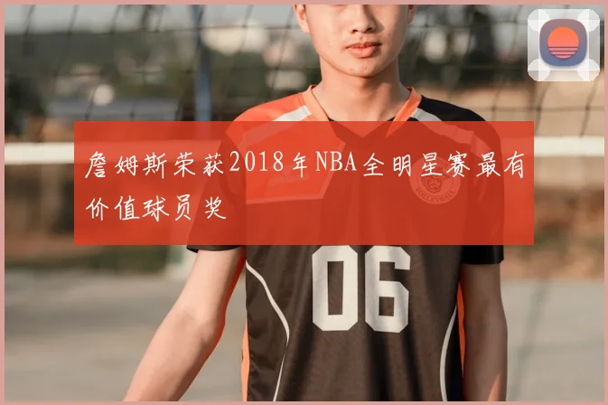 詹姆斯荣获2018年NBA全明星赛最有价值球员奖