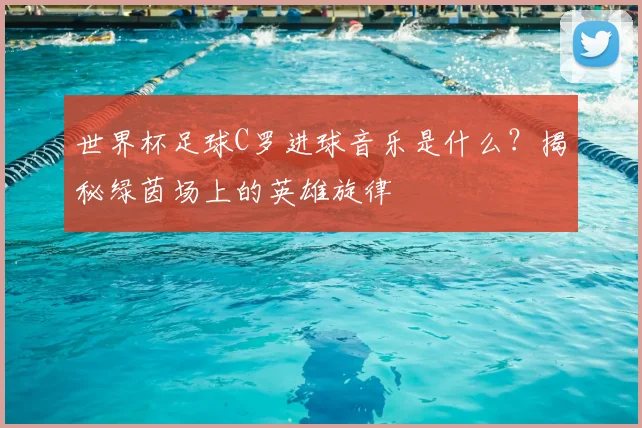 世界杯足球C罗进球音乐是什么?揭秘绿茵场上的英雄旋律
