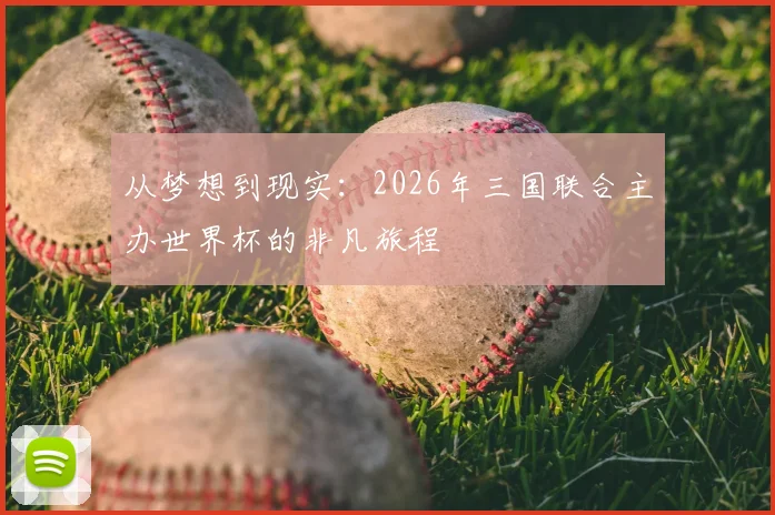 从梦想到现实：2026年三国联合主办世界杯的非凡旅程
