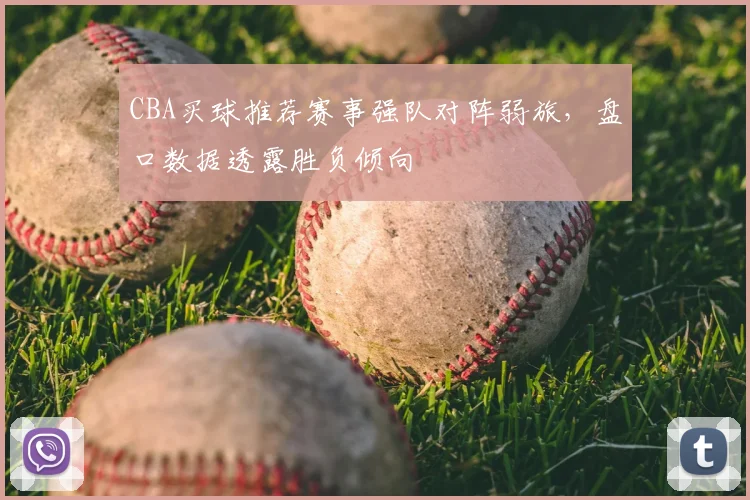 CBA买球推荐赛事强队对阵弱旅,盘口数据透露胜负倾向