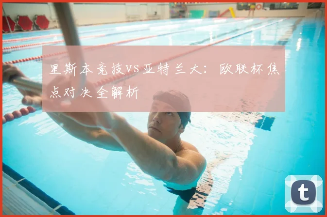 里斯本竞技vs亚特兰大:欧联杯焦点对决全解析