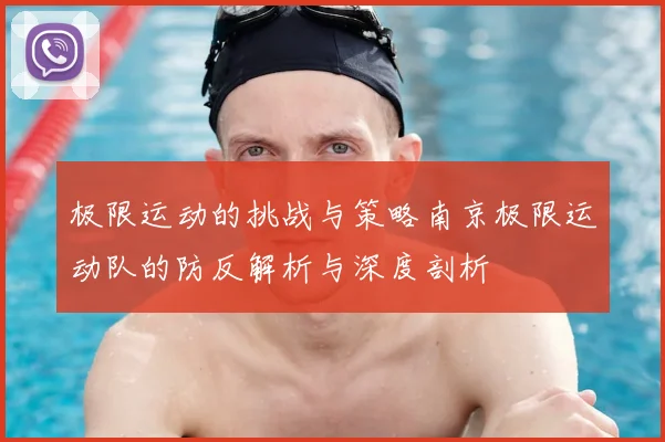 极限运动的挑战与策略南京极限运动队的防反解析与深度剖析