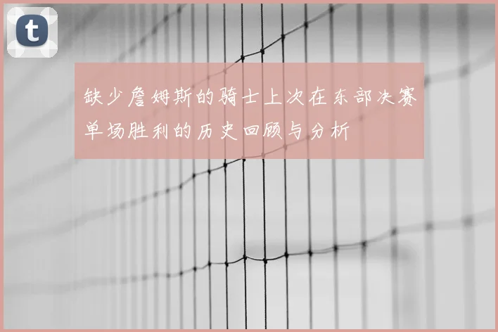 缺少詹姆斯的骑士上次在东部决赛单场胜利的历史回顾与分析