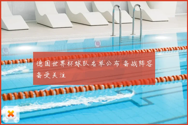 德国世界杯球队名单公布 备战阵容备受关注
