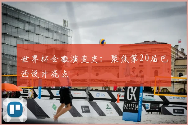世界杯会徽演变史:聚焦第20届巴西设计亮点