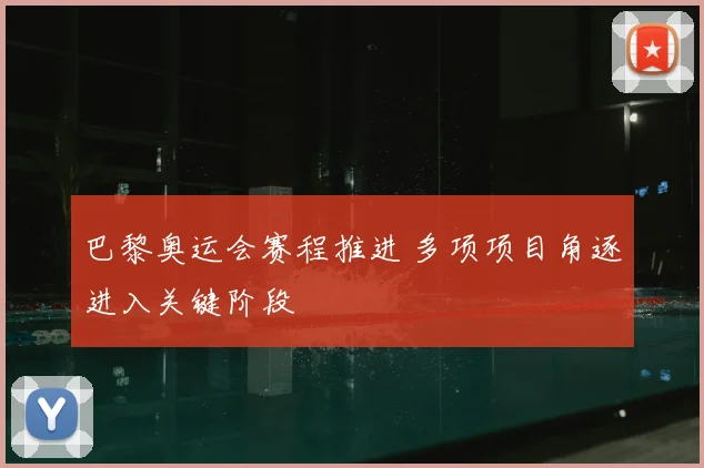 巴黎奥运会赛程推进 多项项目角逐进入关键阶段