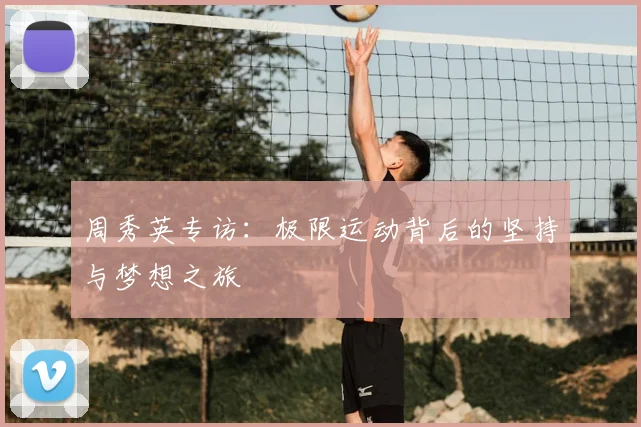 周秀英专访：极限运动背后的坚持与梦想之旅